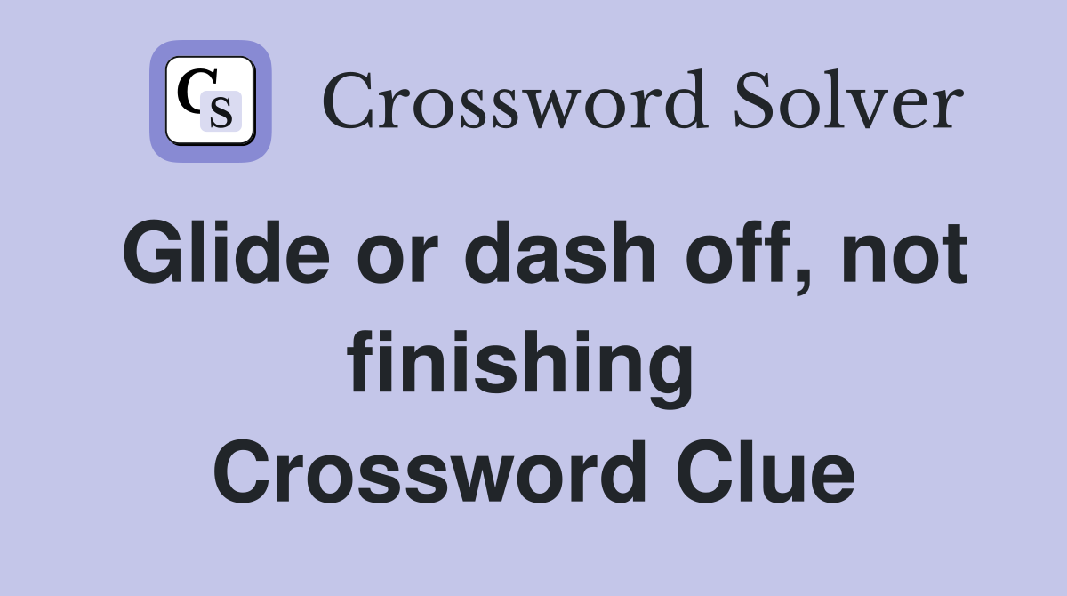 Glide or dash off, not finishing  Crossword Clue