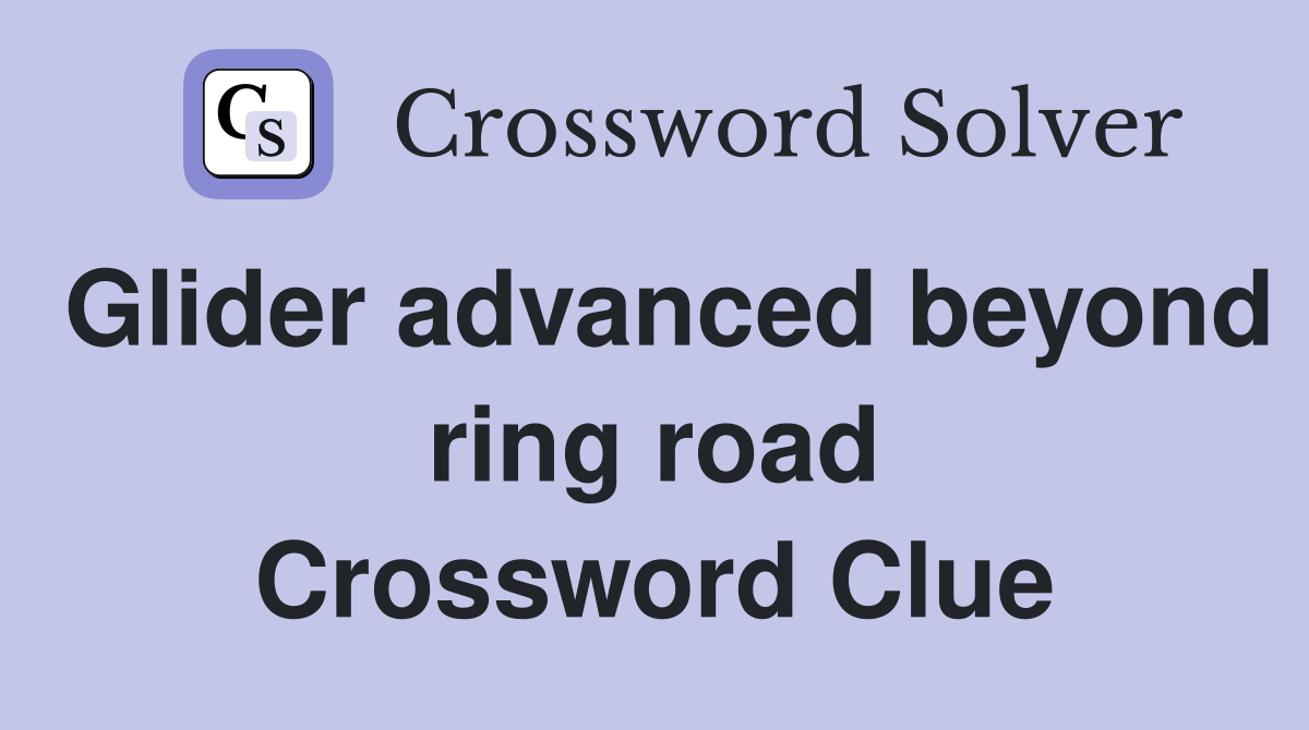 Glider advanced beyond ring road Crossword Clue