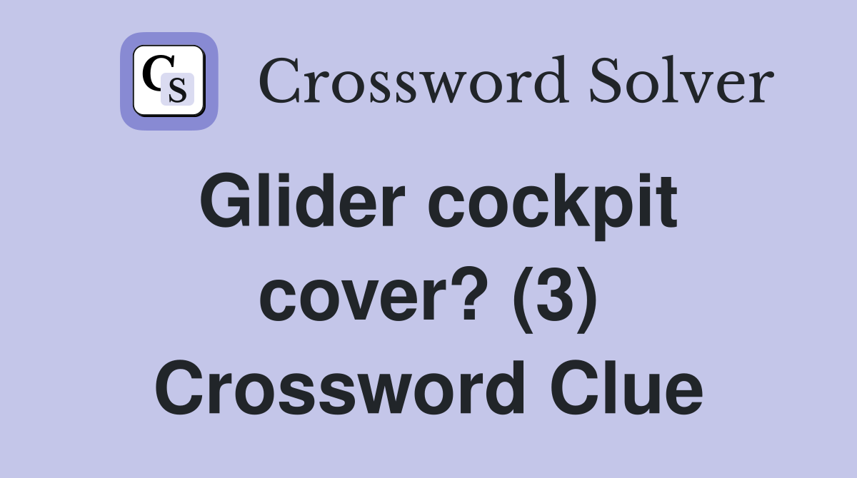 Glider cockpit cover? (3) Crossword Clue