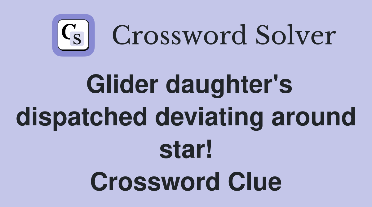 Glider daughter's dispatched deviating around star! Crossword Clue