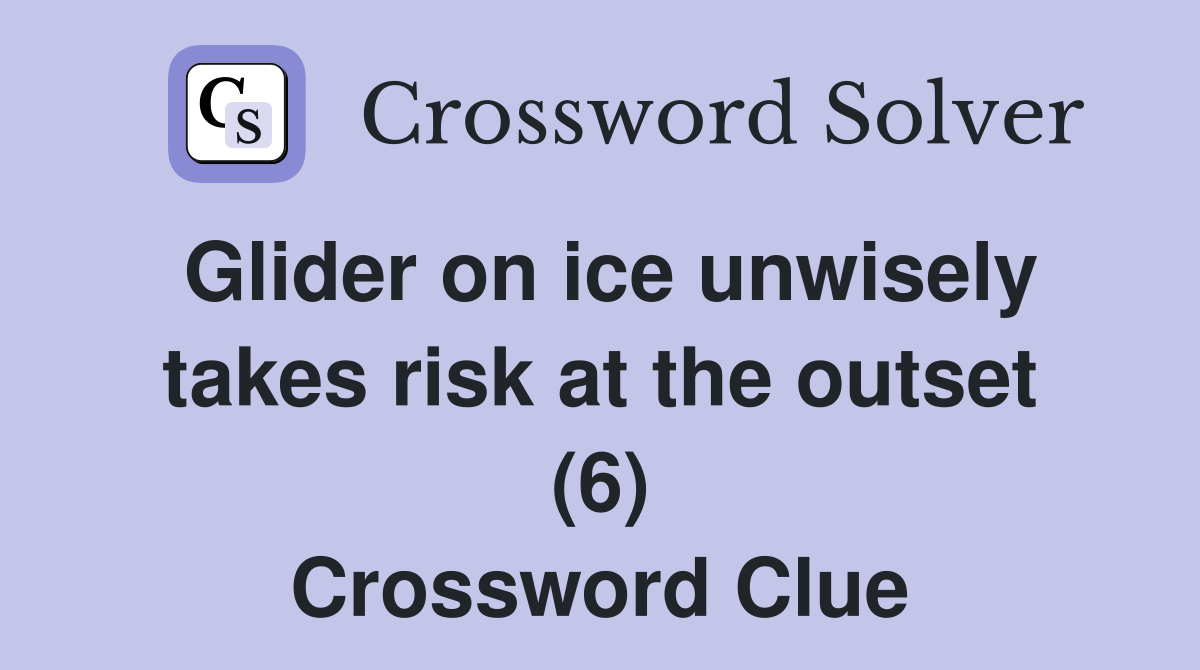 Glider on ice unwisely takes risk at the outset (6) Crossword Clue