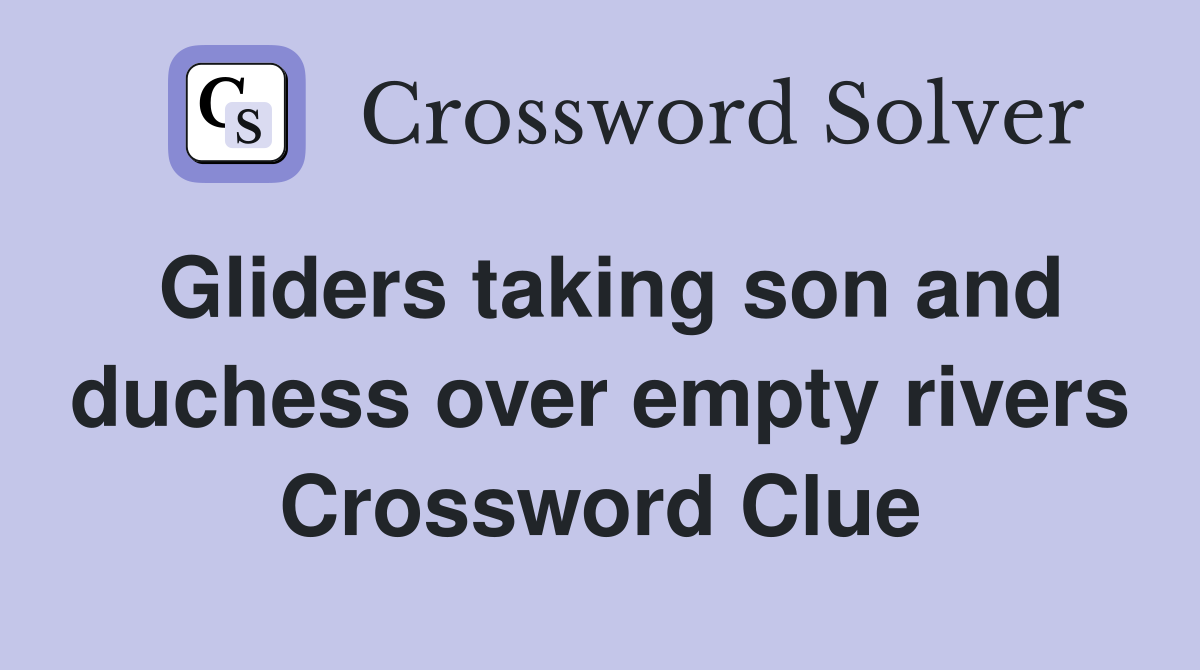 Gliders taking son and duchess over empty rivers Crossword Clue