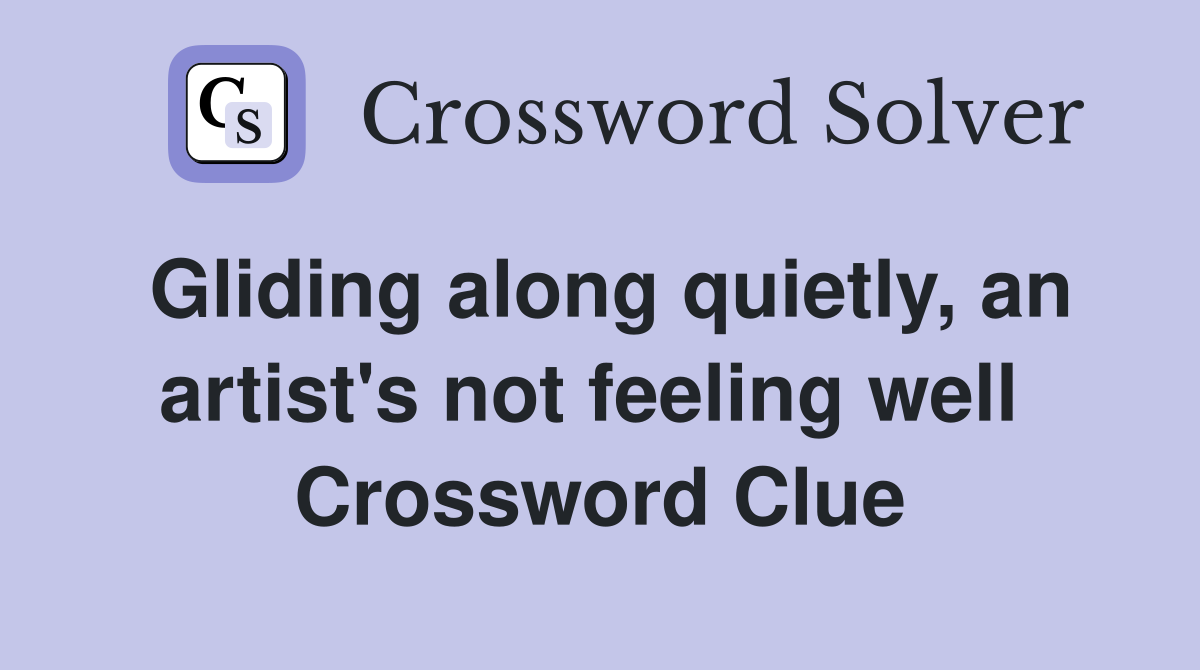 Gliding along quietly, an artist's not feeling well  Crossword Clue