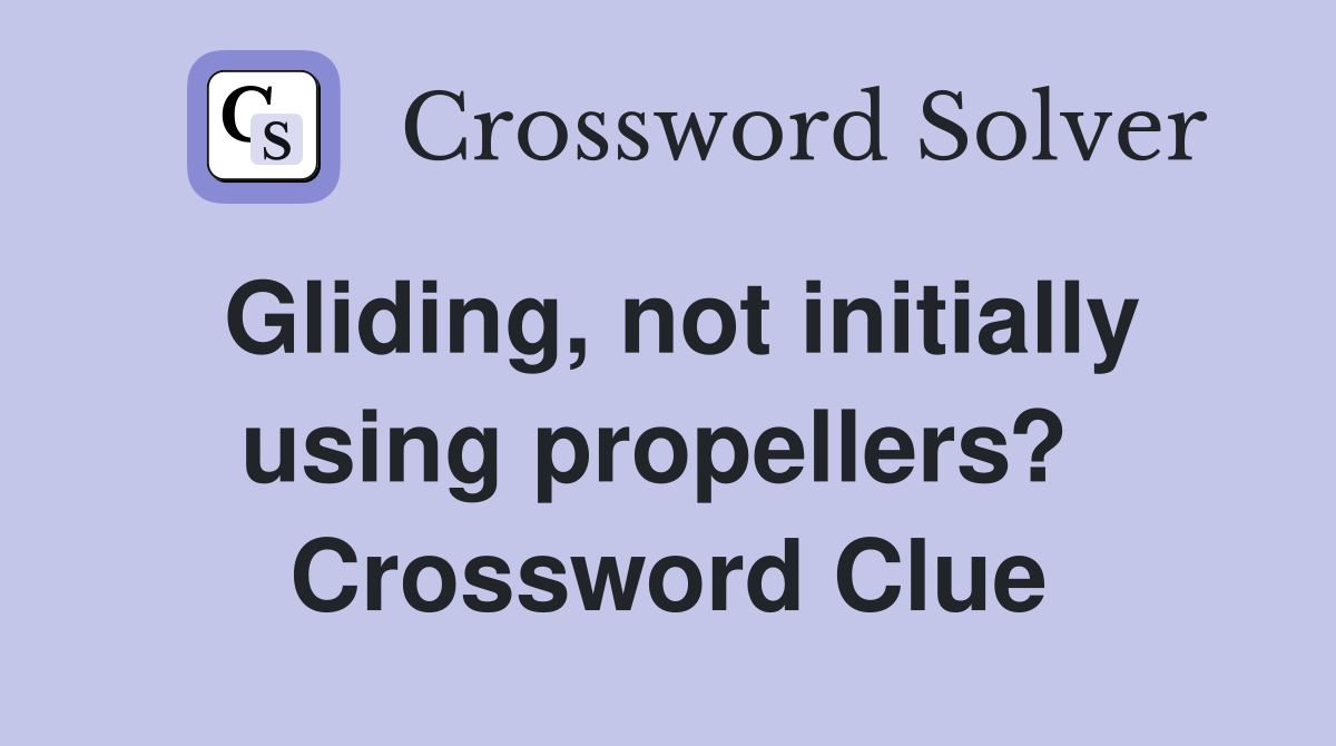 Gliding, not initially using propellers?  Crossword Clue