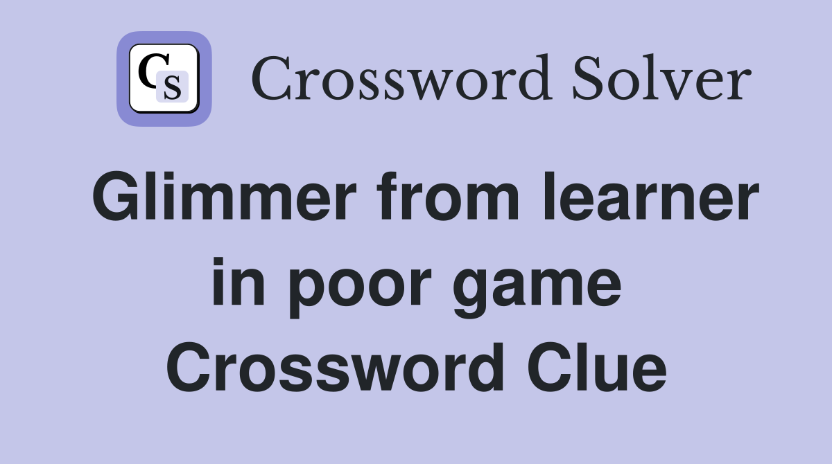 Glimmer from learner in poor game Crossword Clue