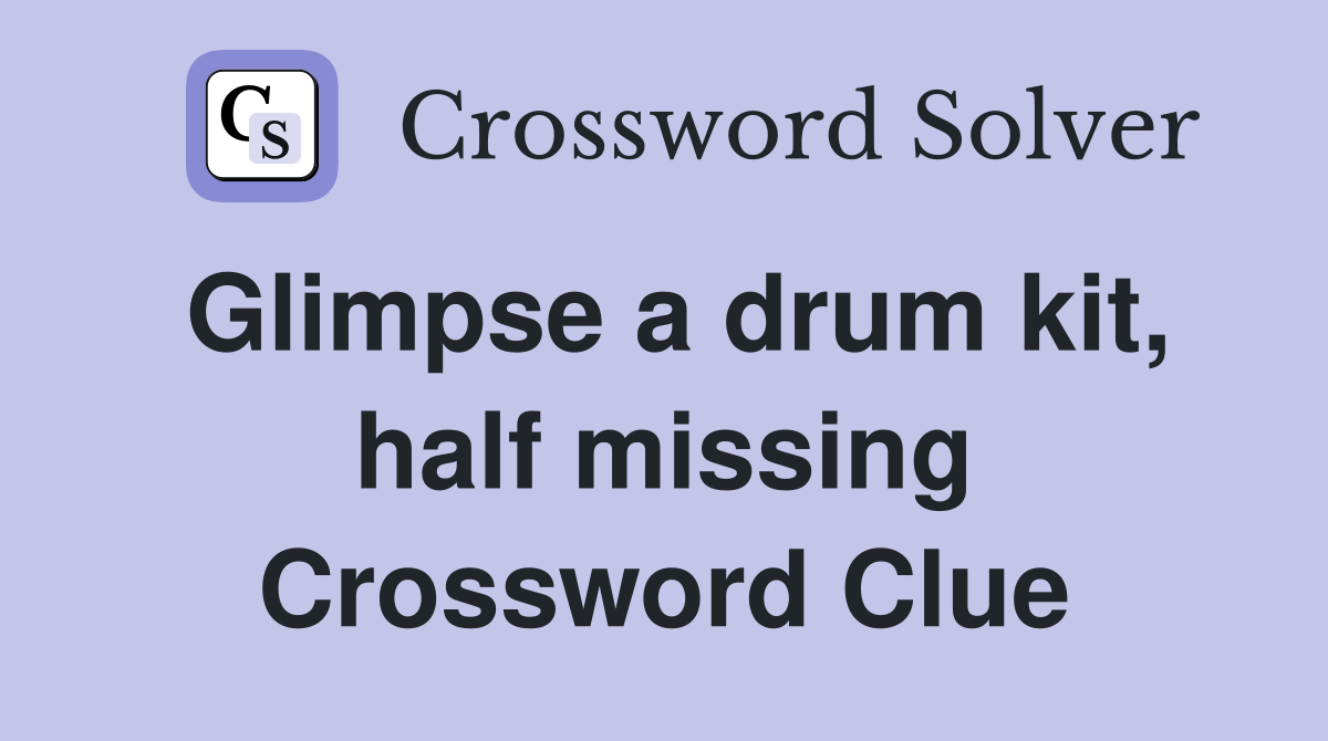 Glimpse a drum kit, half missing Crossword Clue