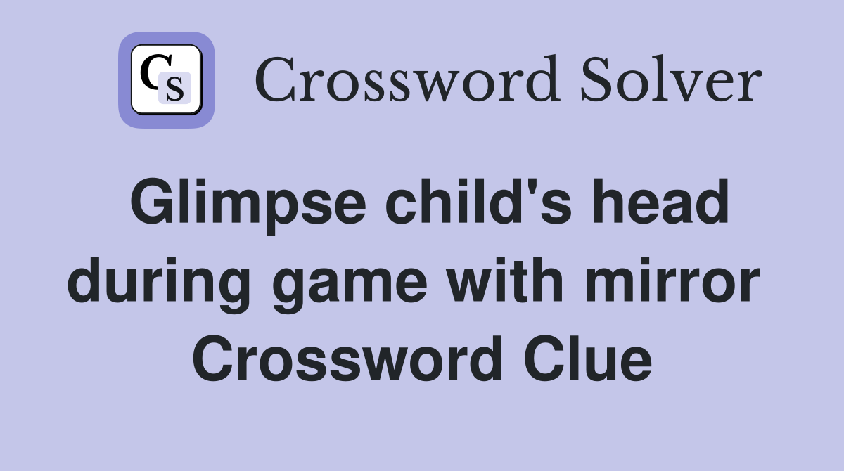 Glimpse child's head during game with mirror  Crossword Clue