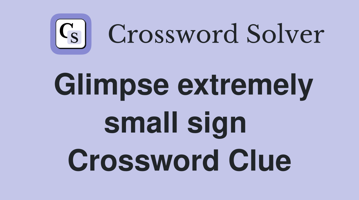 Glimpse extremely small sign  Crossword Clue
