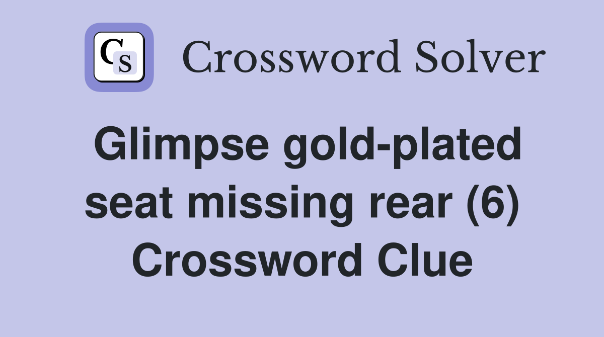 Glimpse gold-plated seat missing rear (6) Crossword Clue