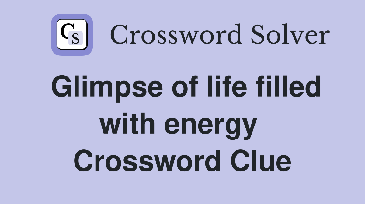 Glimpse of life filled with energy  Crossword Clue