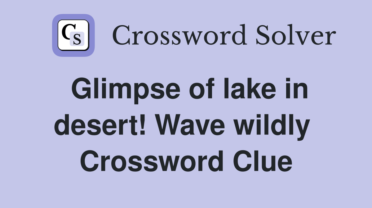 Glimpse of lake in desert! Wave wildly  Crossword Clue