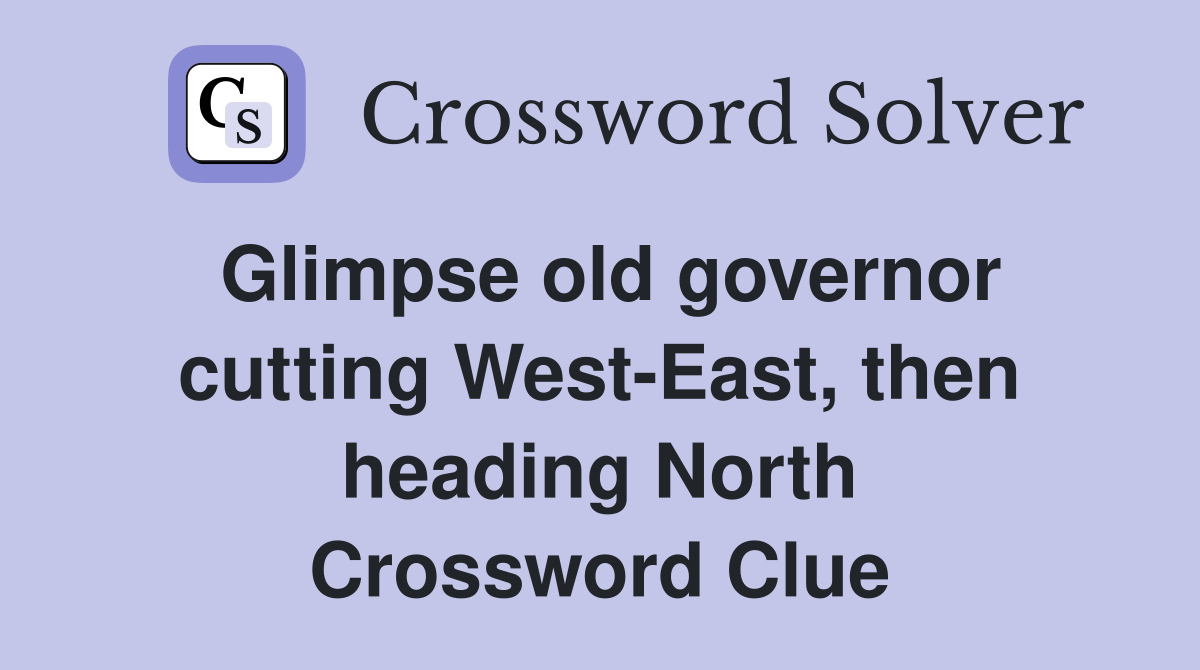 Glimpse old governor cutting West-East, then heading North Crossword Clue