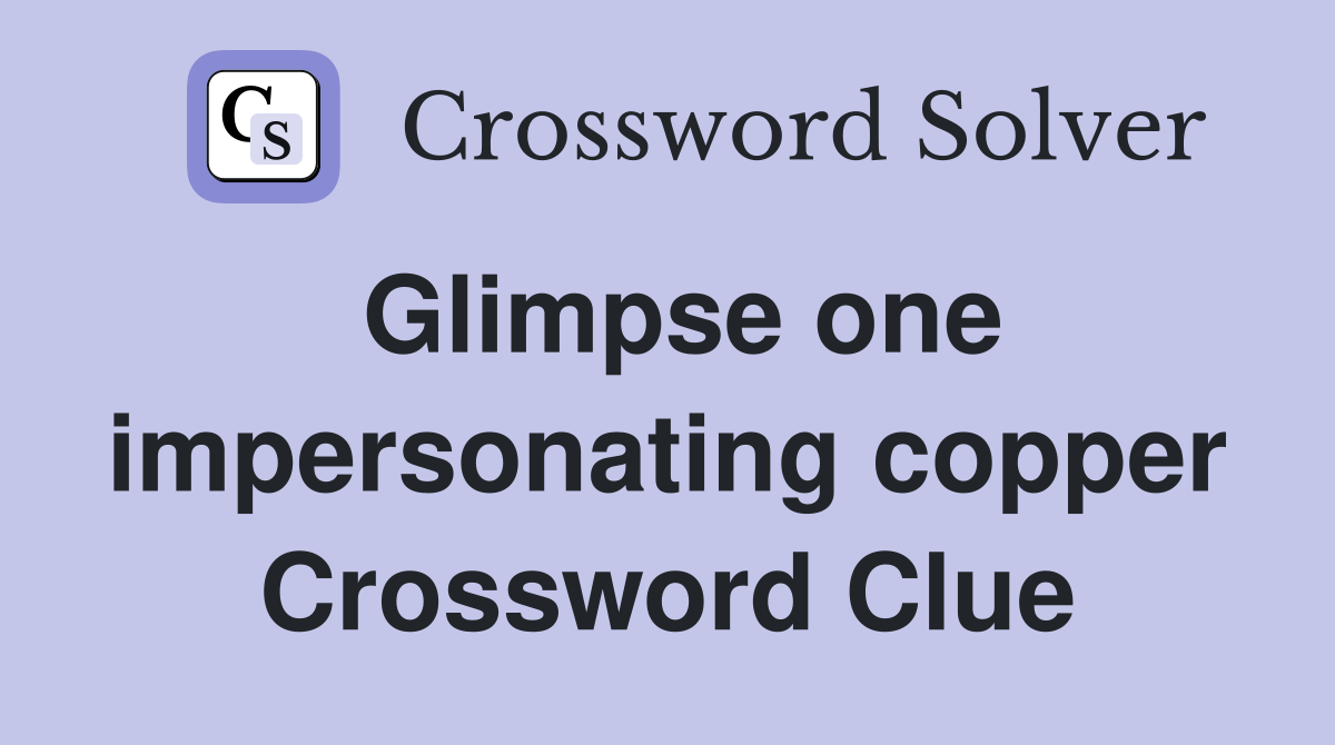 Glimpse one impersonating copper Crossword Clue