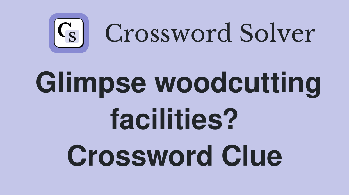 Glimpse woodcutting facilities? Crossword Clue