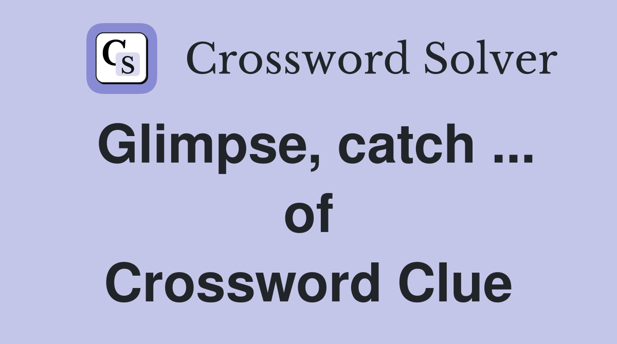 Glimpse, catch ... of Crossword Clue