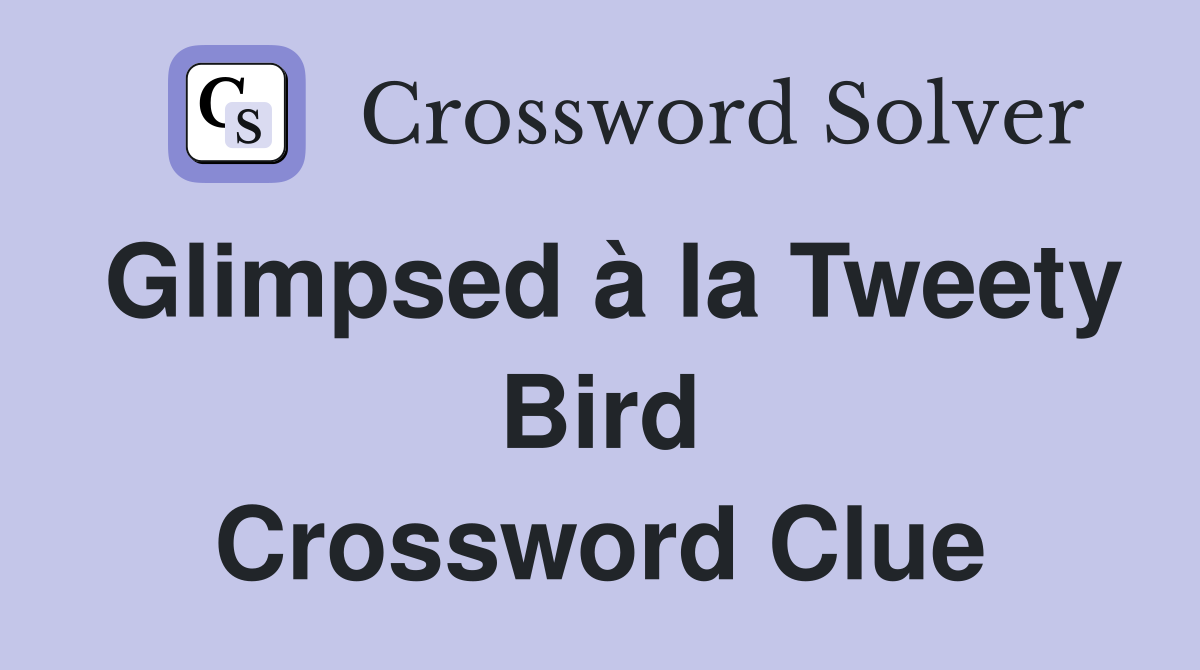 Glimpsed à la Tweety Bird Crossword Clue