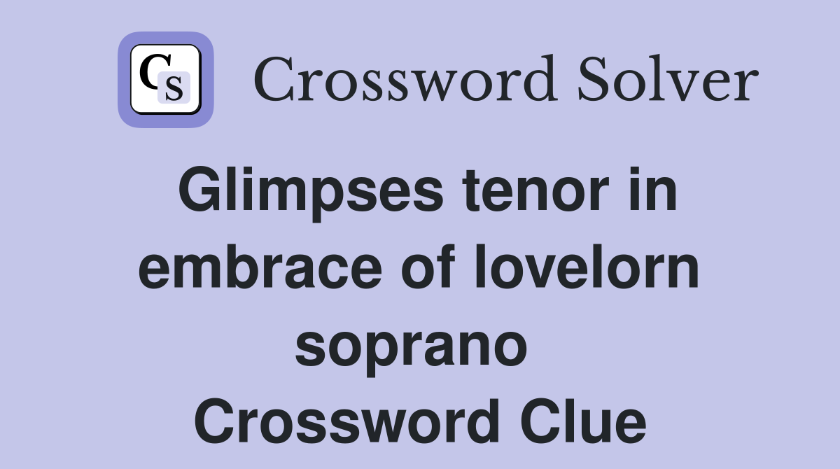 Glimpses tenor in embrace of lovelorn soprano  Crossword Clue