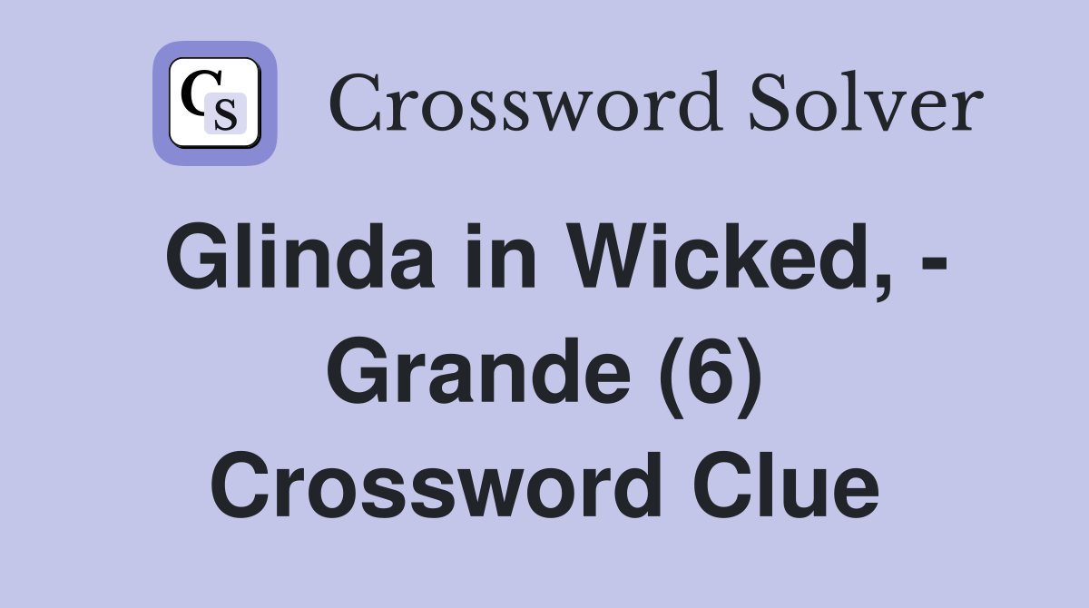 Glinda in Wicked, - Grande (6) Crossword Clue