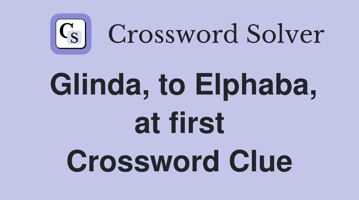 Glinda, to Elphaba, at first Crossword Clue