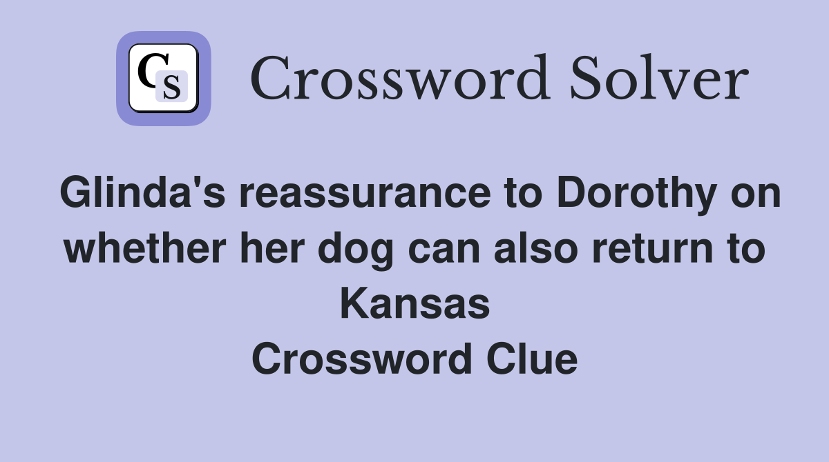 Glinda's reassurance to Dorothy on whether her dog can also return to Kansas Crossword Clue
