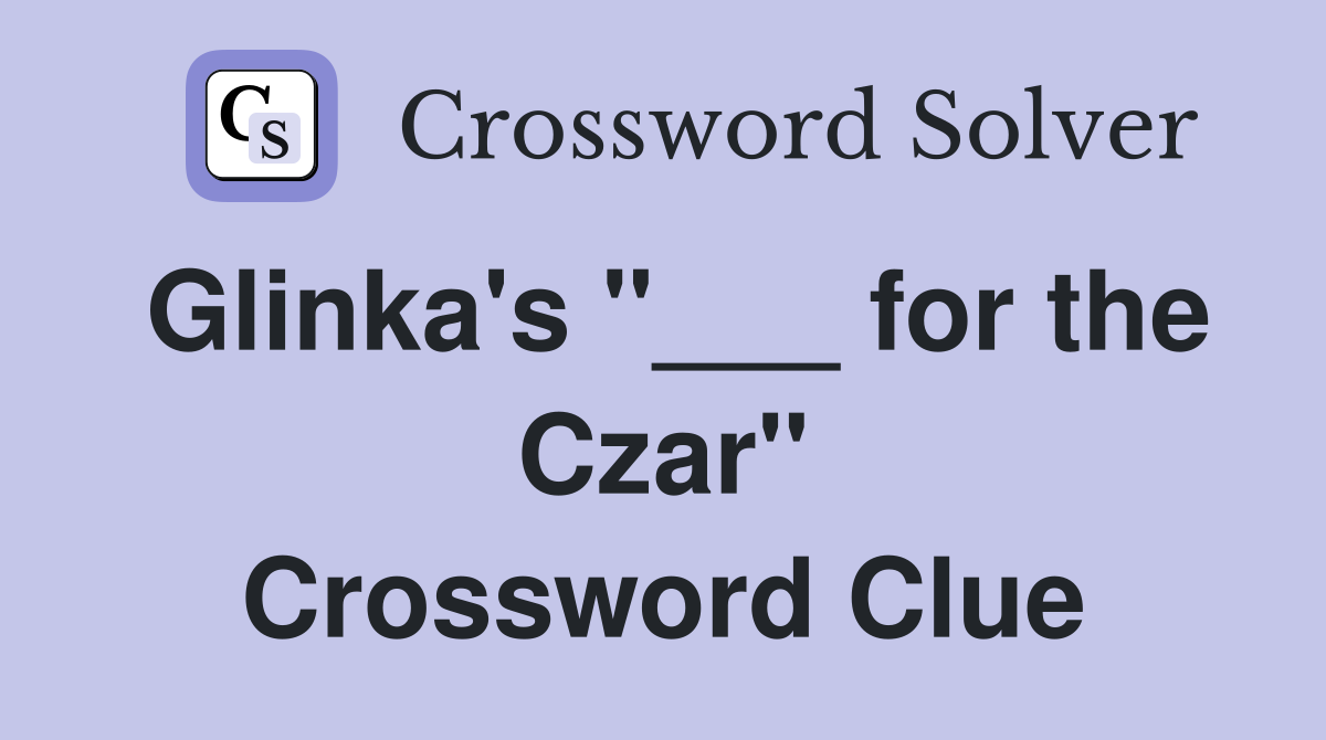 Glinka's "___ for the Czar" Crossword Clue