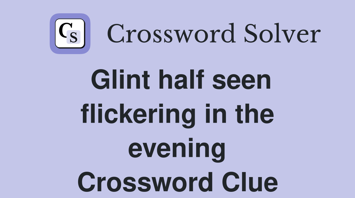 Glint half seen flickering in the evening Crossword Clue