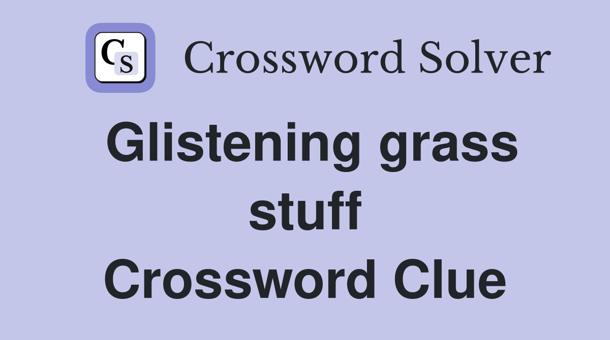 Glistening grass stuff Crossword Clue