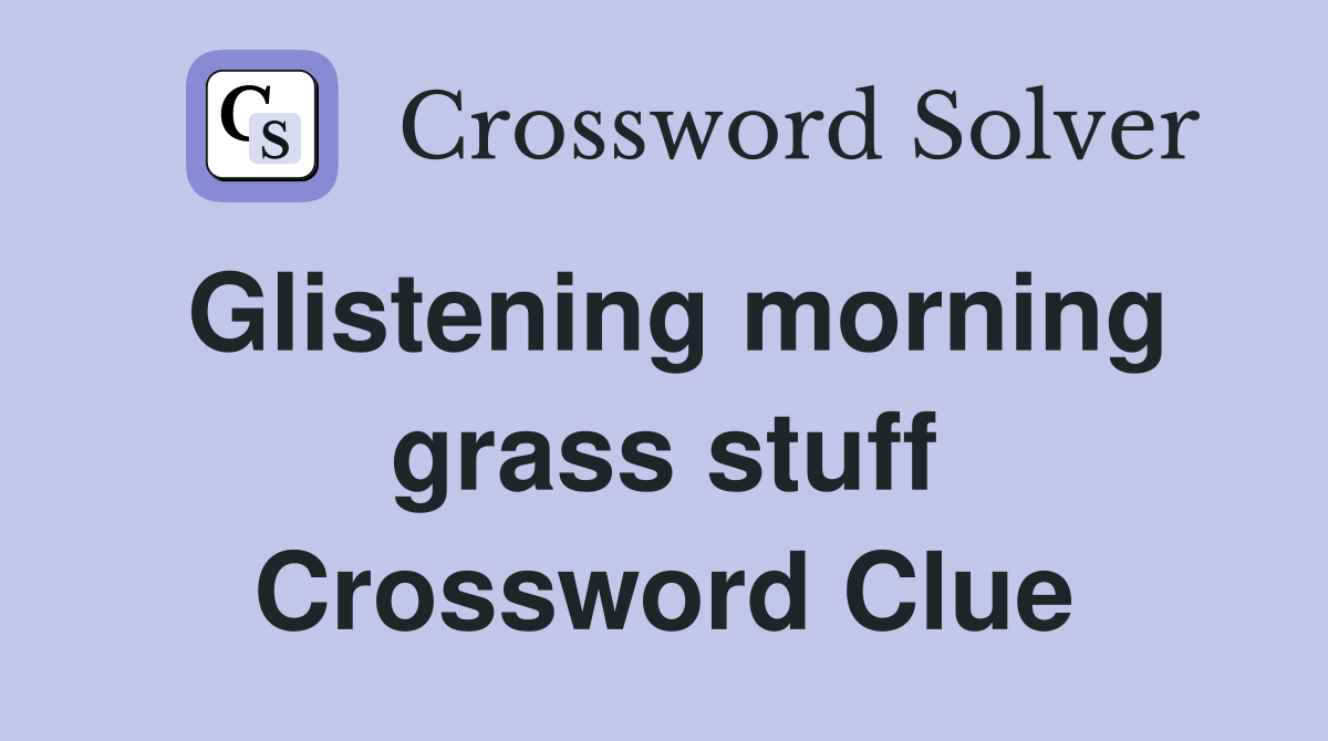 Glistening morning grass stuff Crossword Clue