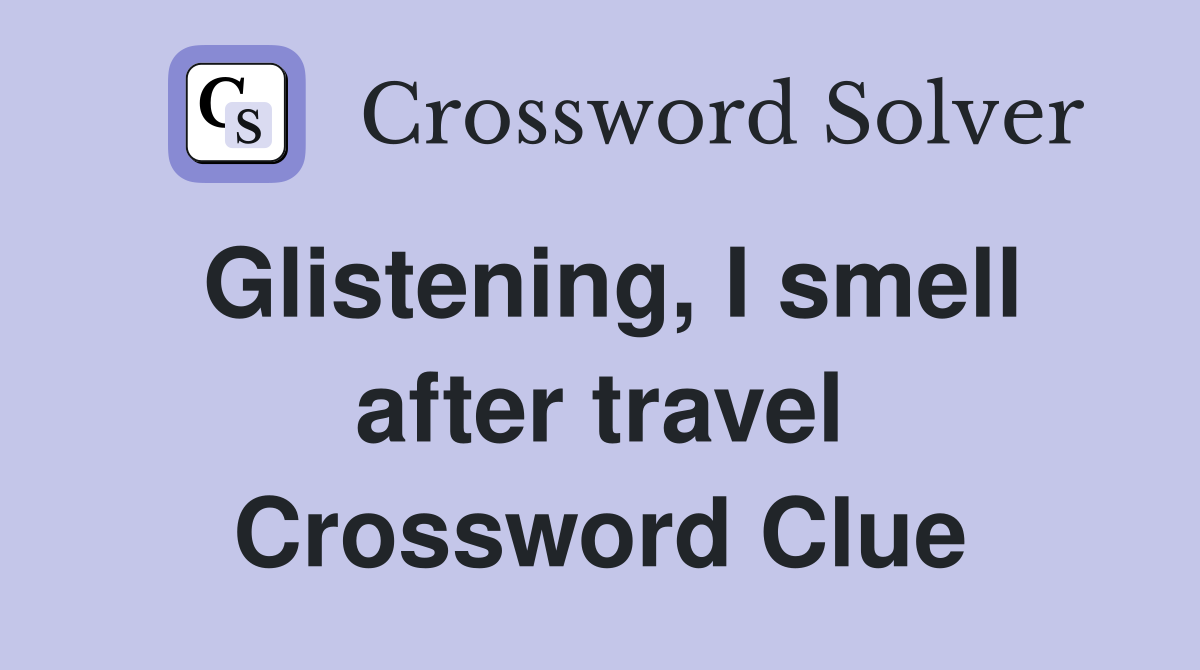 Glistening, I smell after travel Crossword Clue