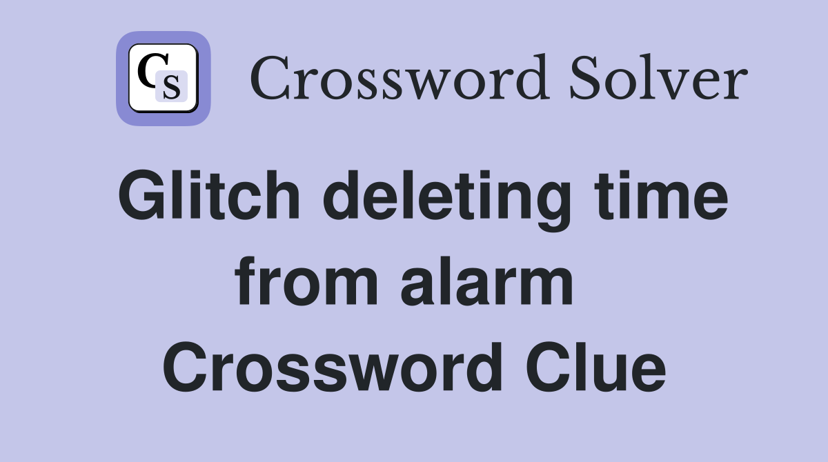 Glitch deleting time from alarm  Crossword Clue