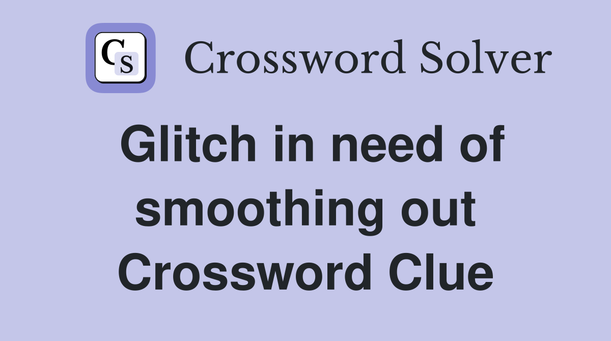 Glitch in need of smoothing out Crossword Clue