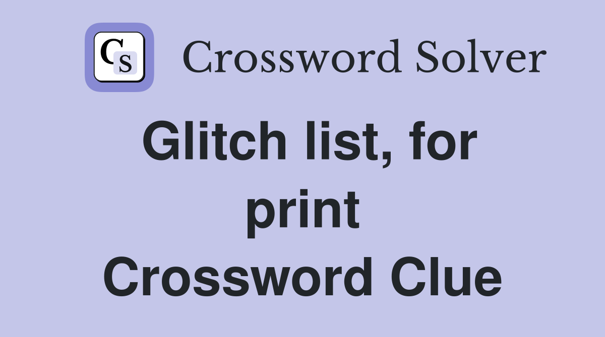 Glitch list, for print Crossword Clue