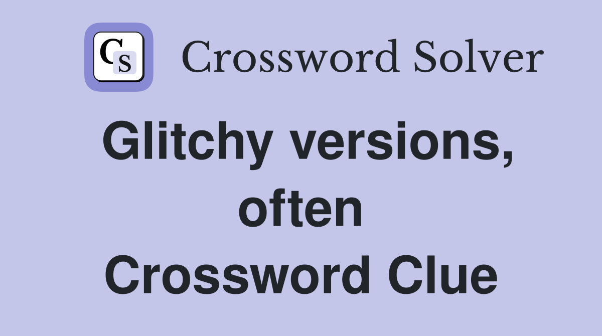 Glitchy versions, often Crossword Clue