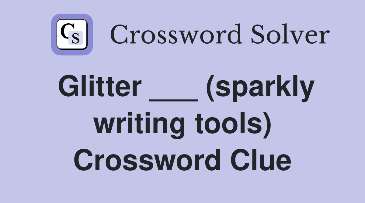 Glitter ___ (sparkly writing tools) Crossword Clue