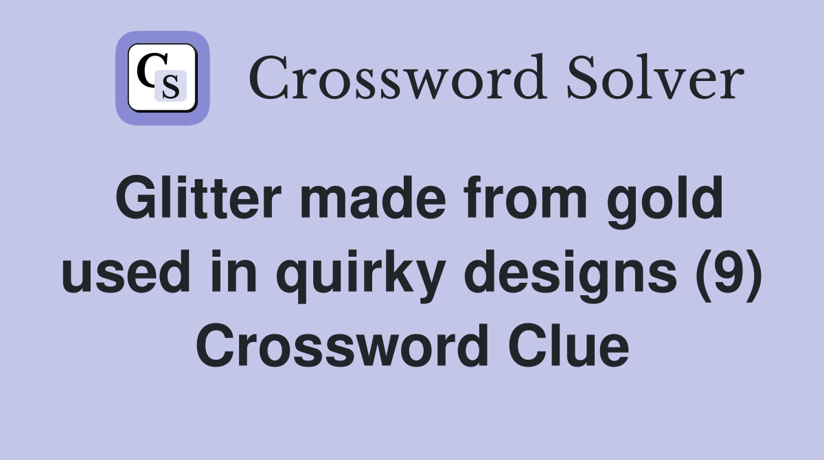 Glitter made from gold used in quirky designs (9) Crossword Clue