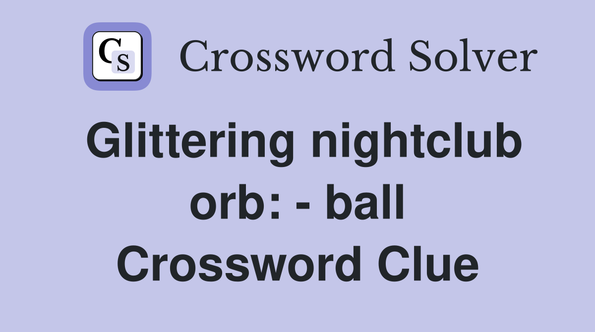 Glittering nightclub orb: - ball Crossword Clue