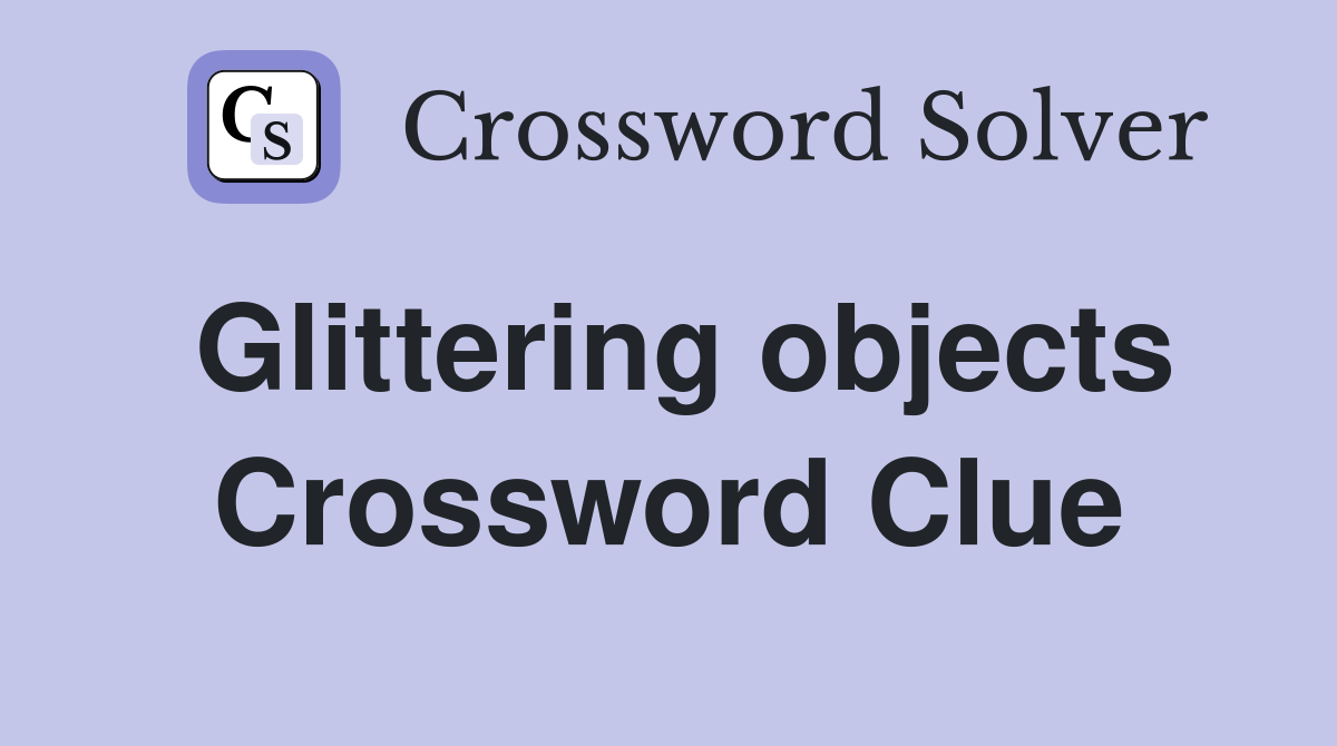 Glittering objects Crossword Clue