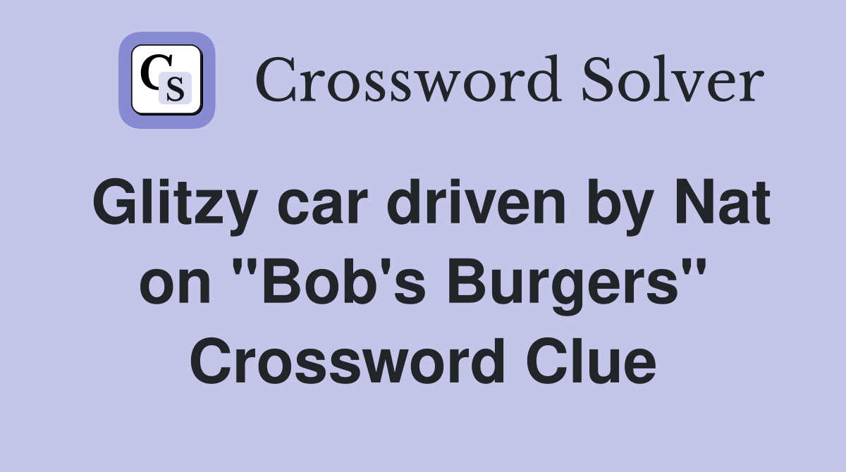 Glitzy car driven by Nat on "Bob's Burgers" Crossword Clue