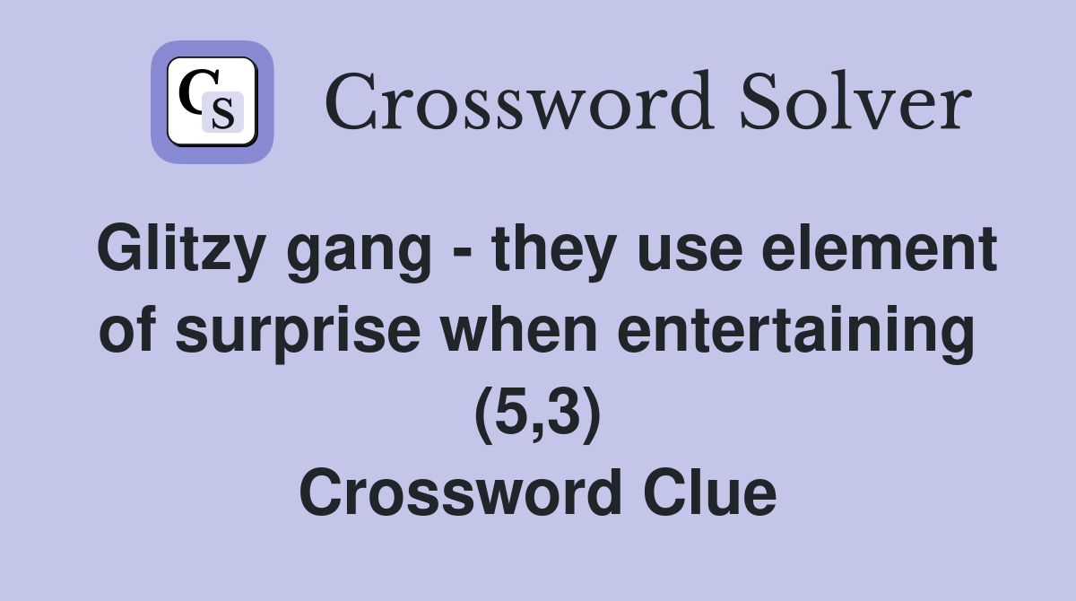 Glitzy gang - they use element of surprise when entertaining (5,3) Crossword Clue