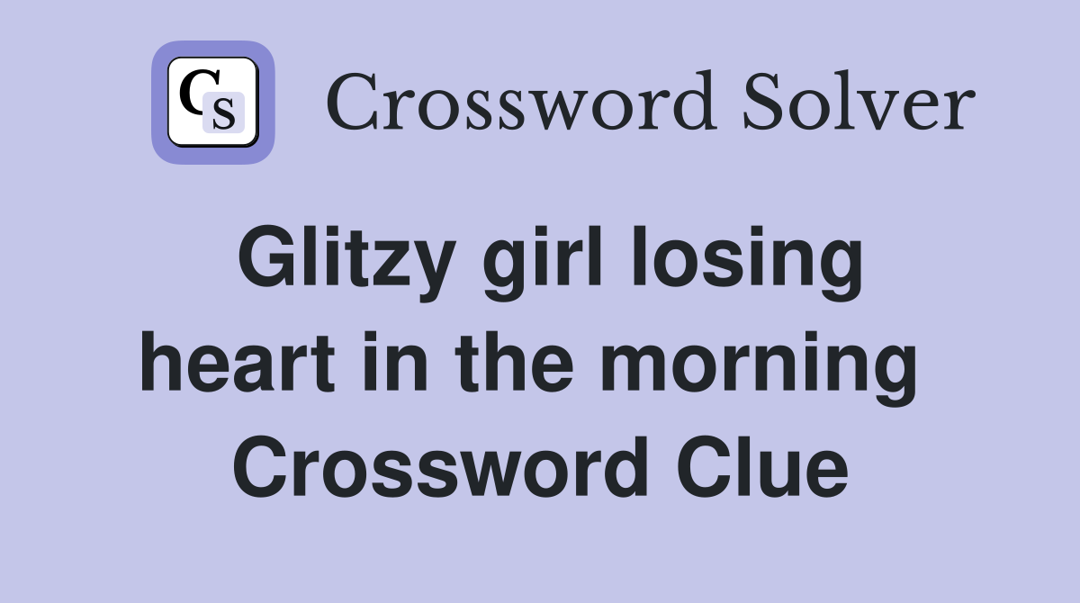 Glitzy girl losing heart in the morning  Crossword Clue
