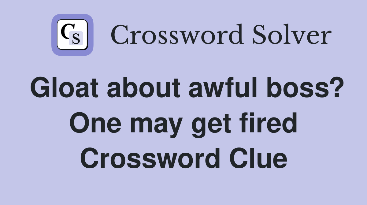 Gloat about awful boss? One may get fired Crossword Clue