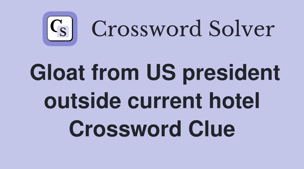 Gloat from US president outside current hotel Crossword Clue