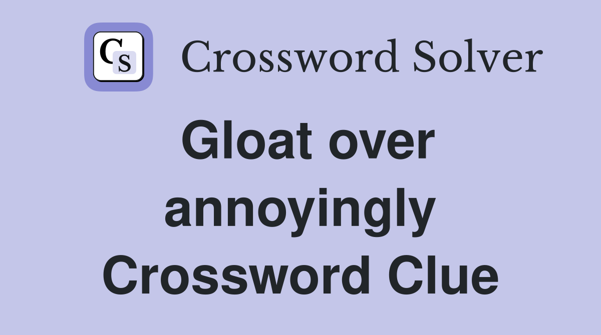 Gloat over annoyingly Crossword Clue