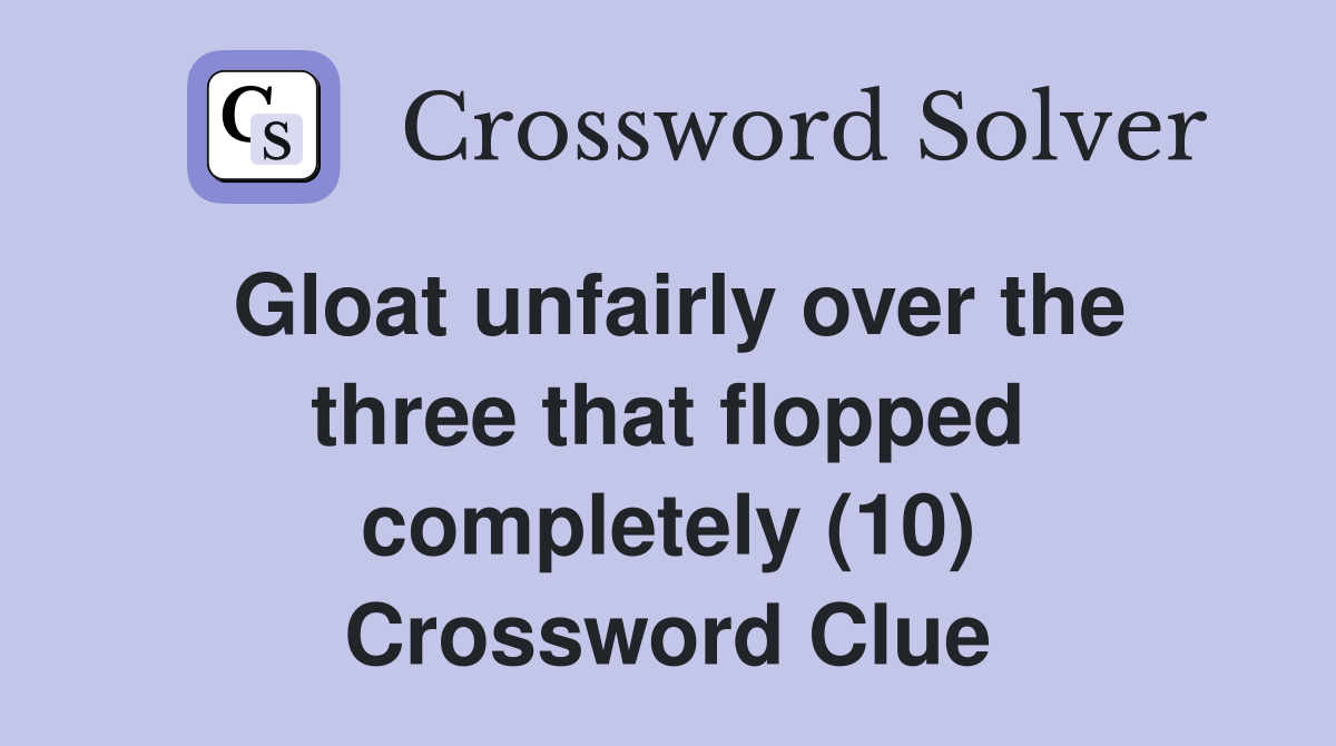 Gloat unfairly over the three that flopped completely (10) Crossword Clue