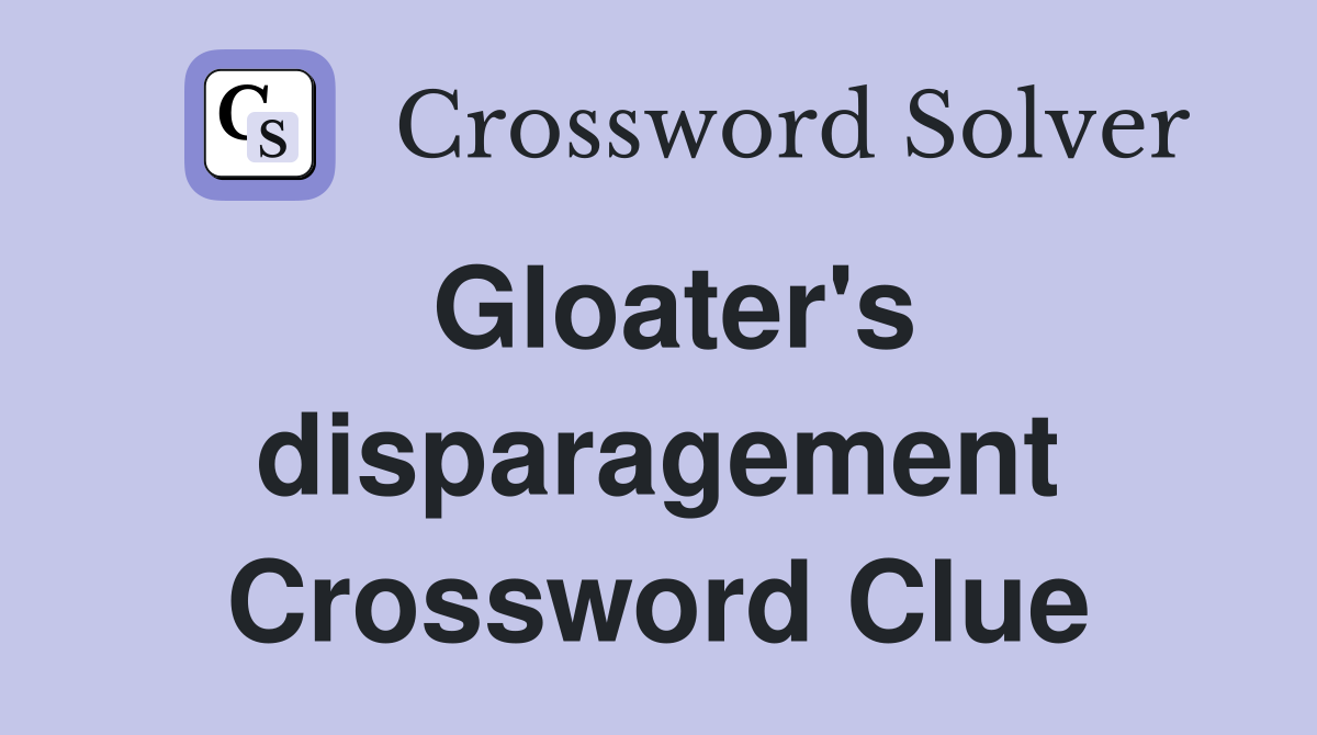 Gloater's disparagement Crossword Clue