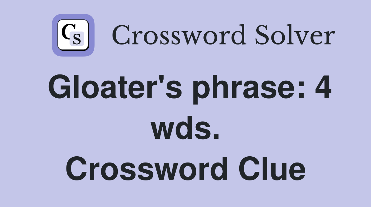 Gloater's phrase: 4 wds. Crossword Clue
