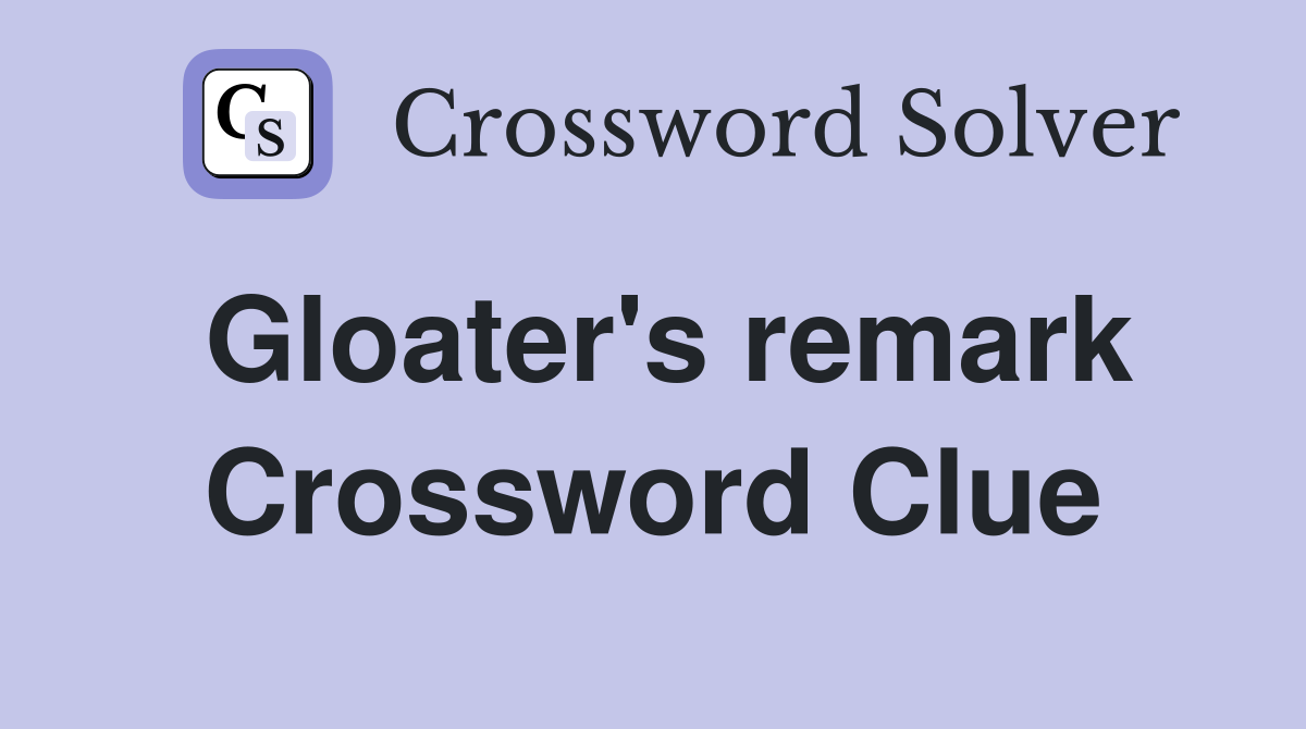 Gloater's remark Crossword Clue