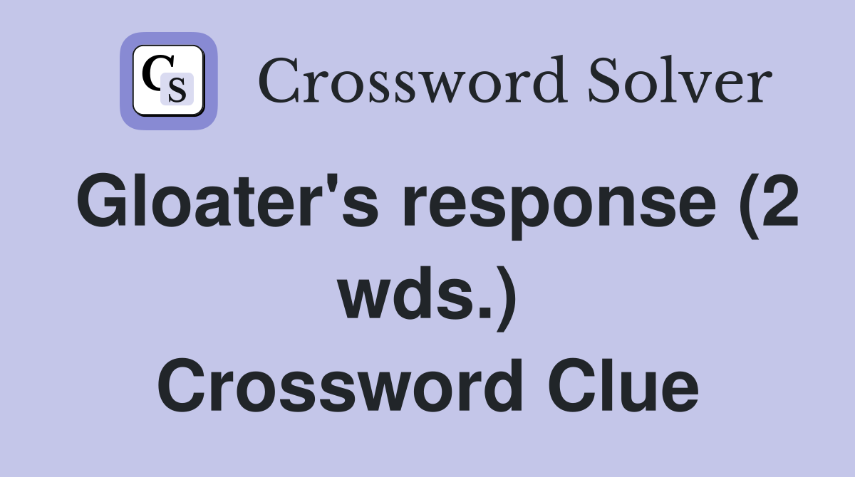 Gloater's response (2 wds.) Crossword Clue