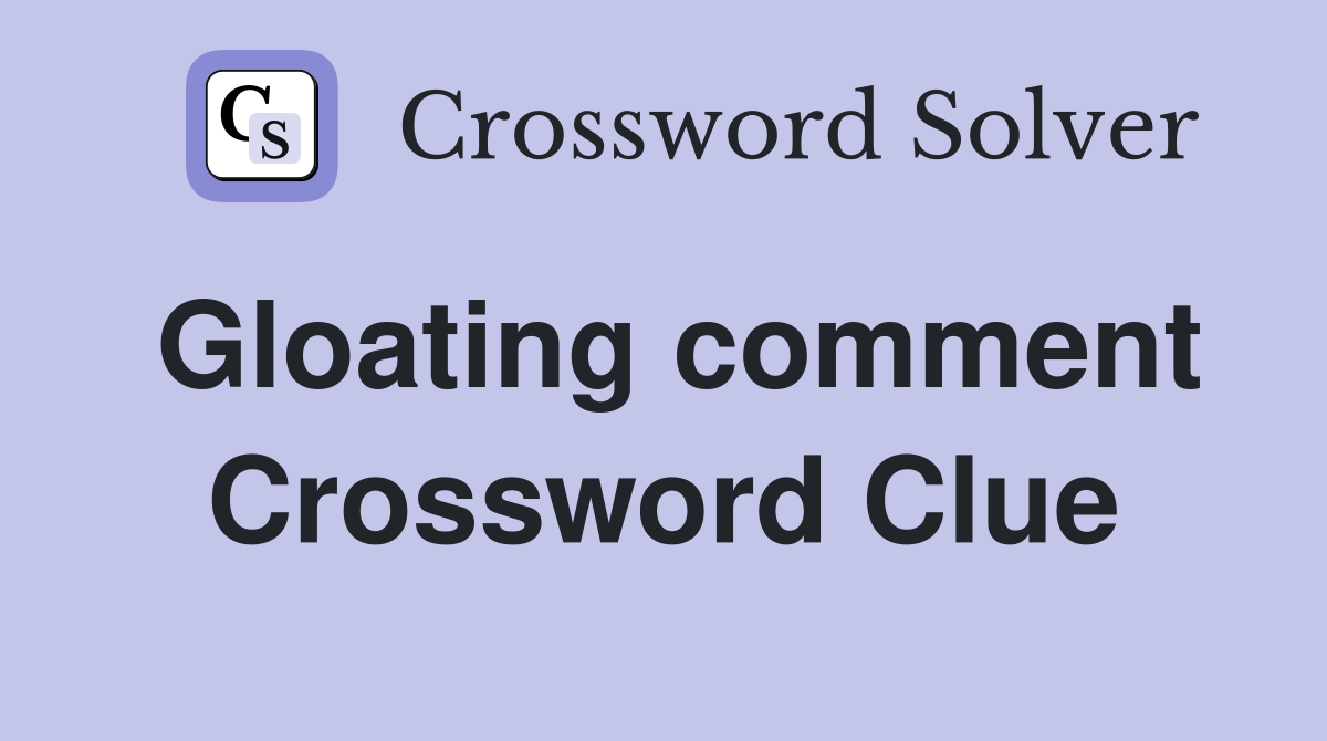 Gloating comment Crossword Clue