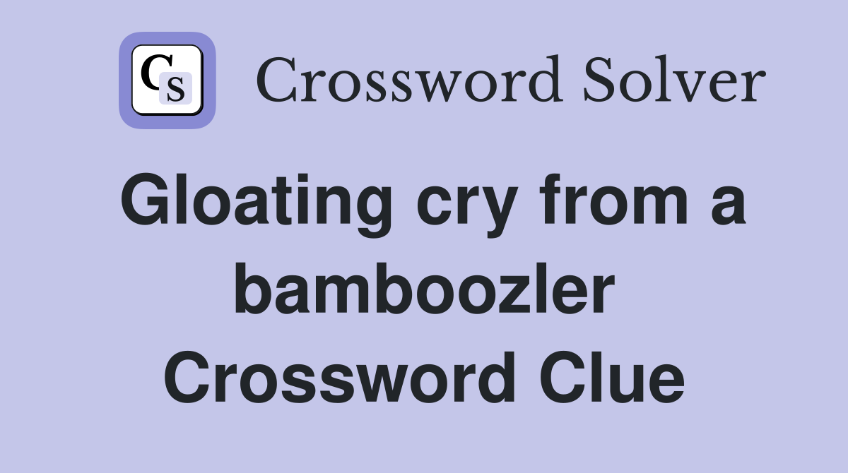 Gloating cry from a bamboozler Crossword Clue